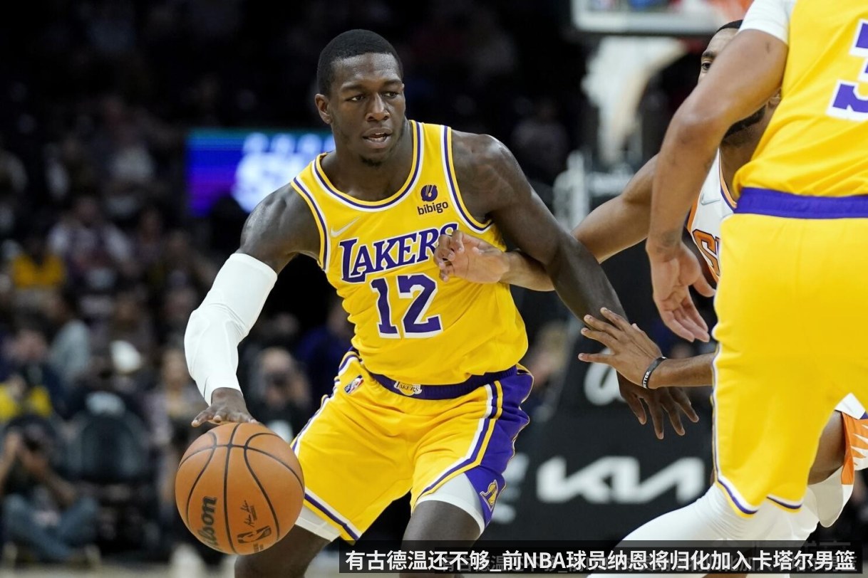 有古德温还不够_前NBA球员纳恩将归化加入卡塔尔男篮